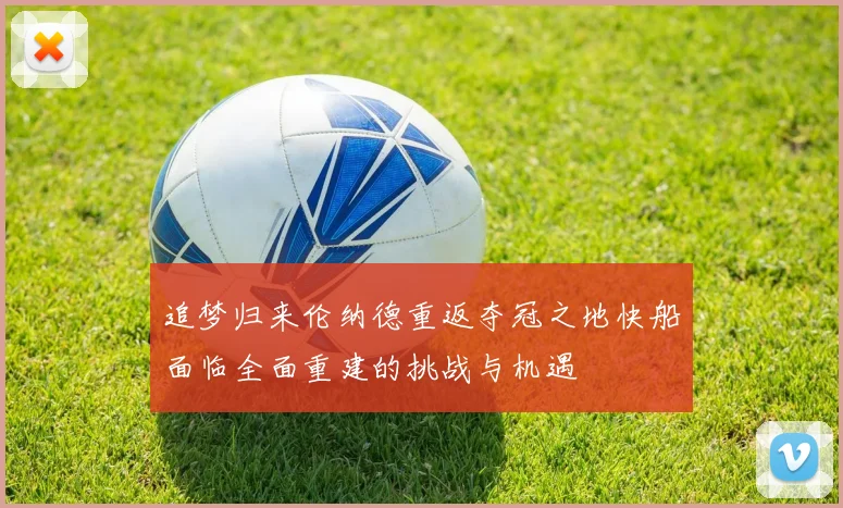 追梦归来伦纳德重返夺冠之地快船面临全面重建的挑战与机遇
