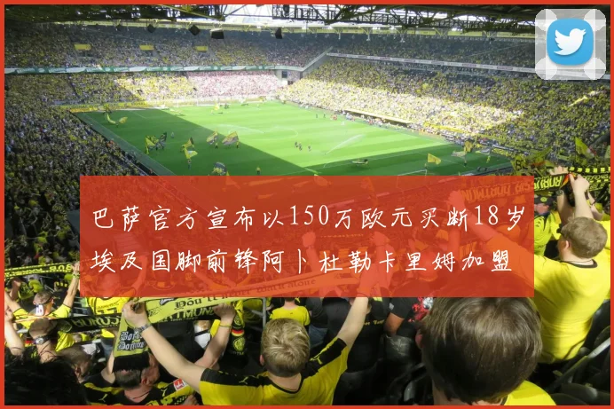 巴萨官方宣布以150万欧元买断18岁埃及国脚前锋阿卜杜勒卡里姆加盟球队