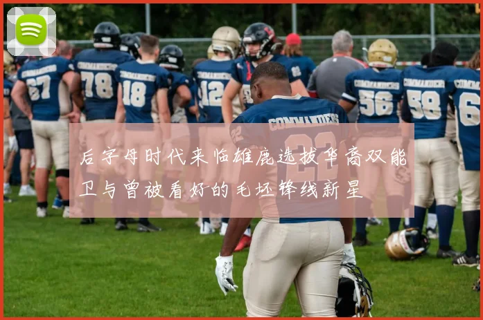 后字母时代来临雄鹿选拔华裔双能卫与曾被看好的毛坯锋线新星