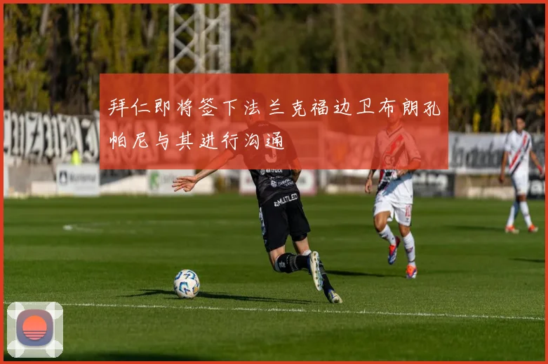 拜仁即将签下法兰克福边卫布朗孔帕尼与其进行沟通