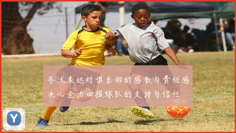 齐沃表达对俱乐部的感激与责任感决心全力回报球队的支持与信任