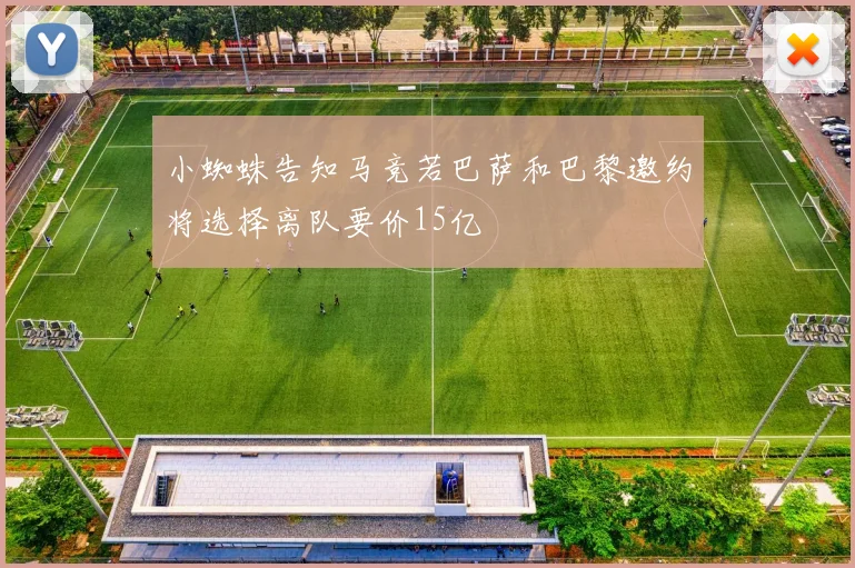 小蜘蛛告知马竞若巴萨和巴黎邀约将选择离队要价15亿